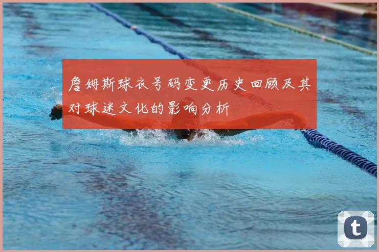 詹姆斯球衣号码变更历史回顾及其对球迷文化的影响分析
