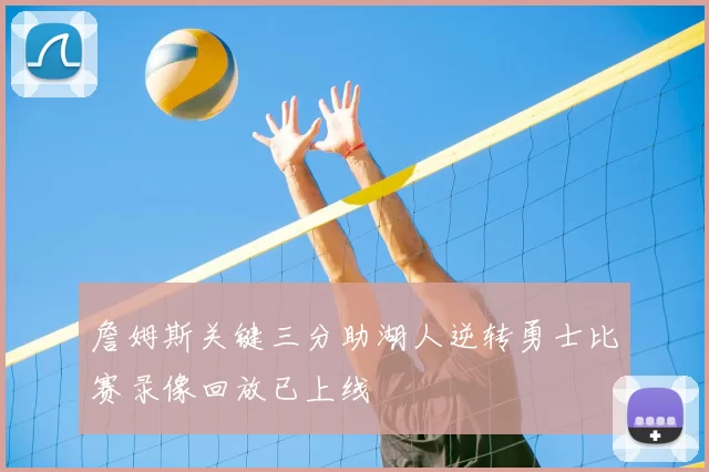 詹姆斯关键三分助湖人逆转勇士比赛录像回放已上线