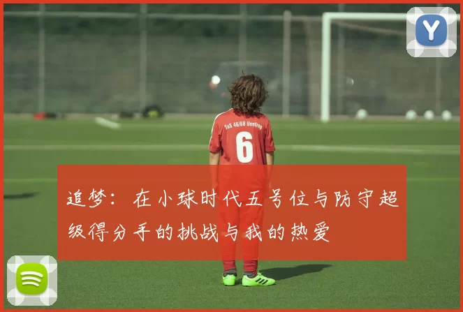 追梦：在小球时代五号位与防守超级得分手的挑战与我的热爱