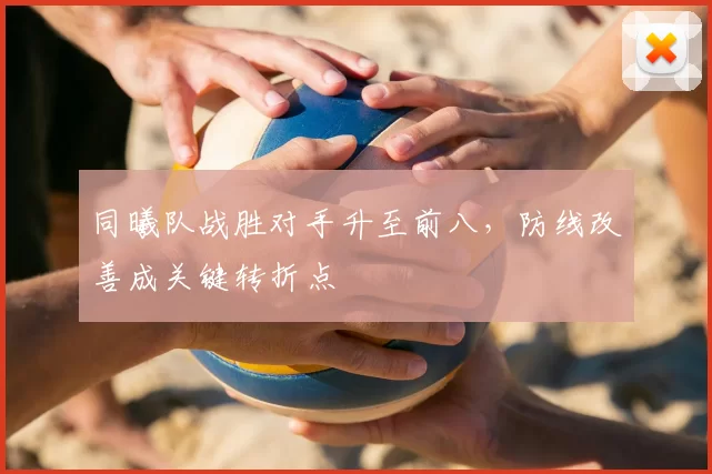 同曦队战胜对手升至前八，防线改善成关键转折点