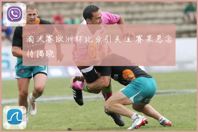 淘汰赛欧洲杯比分引关注 赛果悬念待揭晓