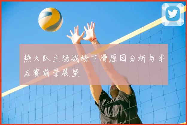 热火队主场战绩下滑原因分析与季后赛前景展望