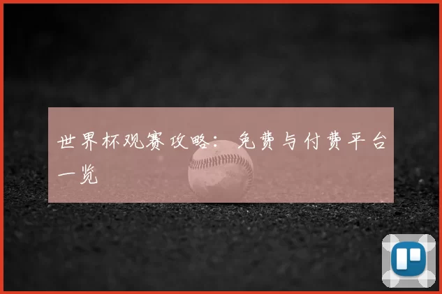 世界杯观赛攻略:免费与付费平台一览