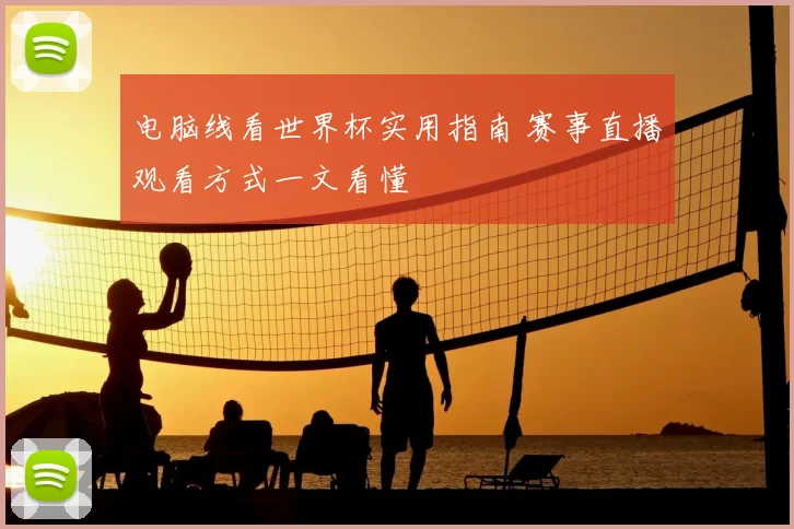 电脑线看世界杯实用指南 赛事直播观看方式一文看懂