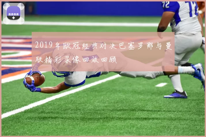 2019年欧冠经典对决巴塞罗那与曼联精彩录像回放回顾