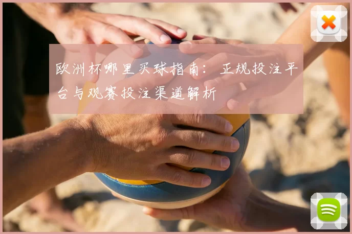 欧洲杯哪里买球指南:正规投注平台与观赛投注渠道解析