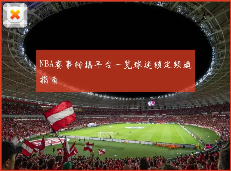 NBA赛事转播平台一览球迷锁定频道指南