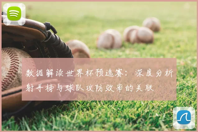数据解读世界杯预选赛:深度分析射手榜与球队攻防效率的关联