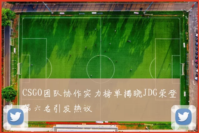 CSGO团队协作实力榜单揭晓JDG荣登第六名引发热议