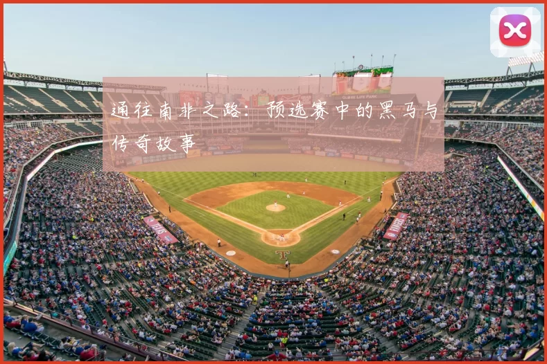 通往南非之路:预选赛中的黑马与传奇故事