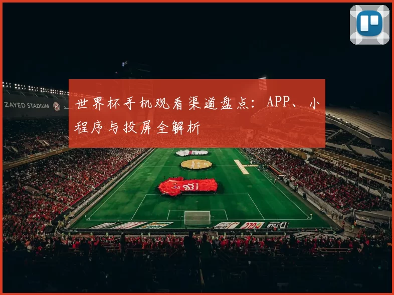 世界杯手机观看渠道盘点：APP、小程序与投屏全解析