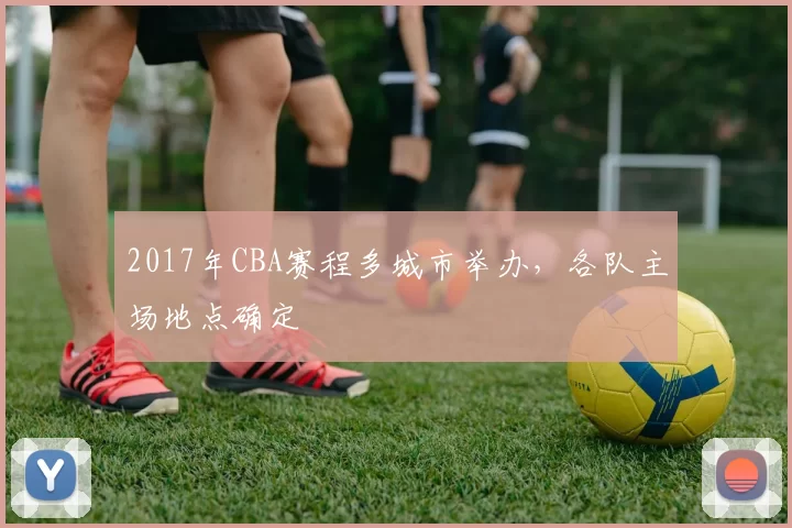 2017年CBA赛程多城市举办,各队主场地点确定