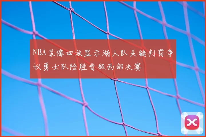 NBA录像回放显示湖人队关键判罚争议勇士队险胜晋级西部决赛