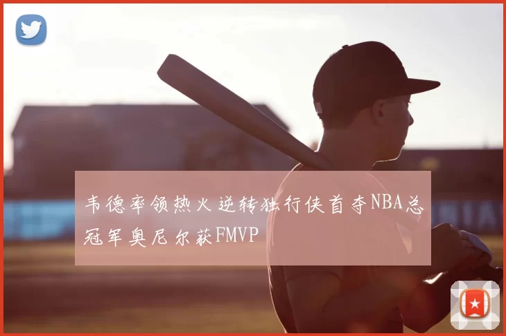 韦德率领热火逆转独行侠首夺NBA总冠军奥尼尔获FMVP