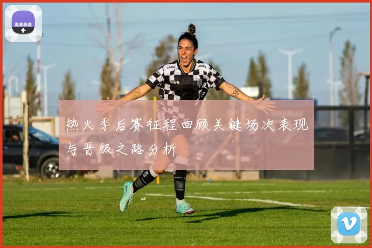 热火季后赛征程回顾关键场次表现与晋级之路分析