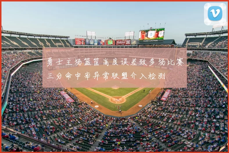 勇士主场篮筐高度误差致多场比赛三分命中率异常联盟介入检测