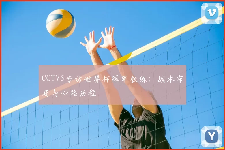 CCTV5专访世界杯冠军教练:战术布局与心路历程