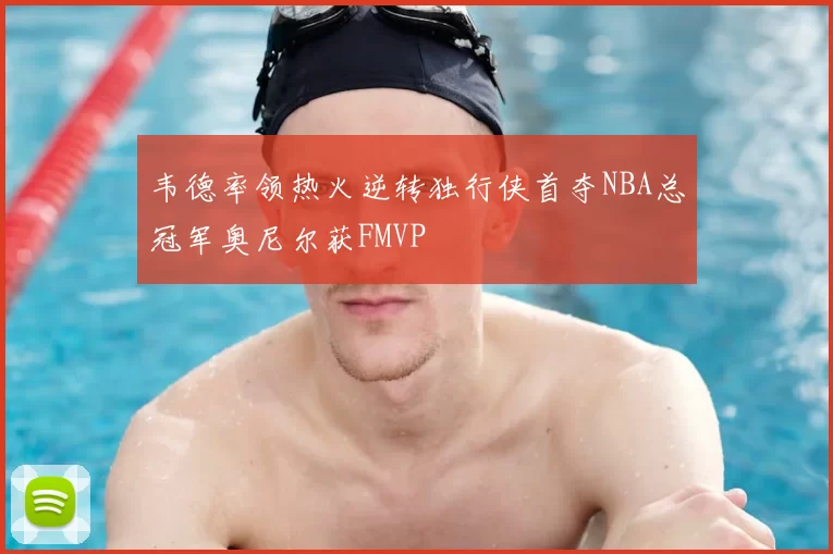 韦德率领热火逆转独行侠首夺NBA总冠军奥尼尔获FMVP