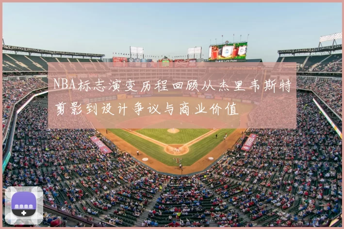 NBA标志演变历程回顾从杰里韦斯特剪影到设计争议与商业价值