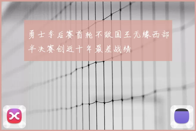 勇士季后赛首轮不敌国王无缘西部半决赛创近十年最差战绩