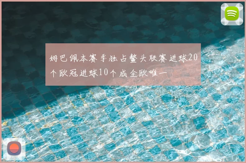 姆巴佩本赛季独占鳌头联赛进球20个欧冠进球10个成全欧唯一