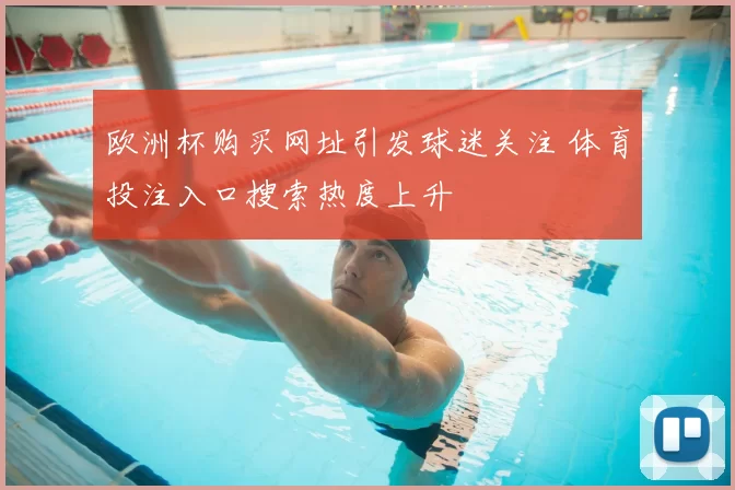 欧洲杯购买网址引发球迷关注 体育投注入口搜索热度上升