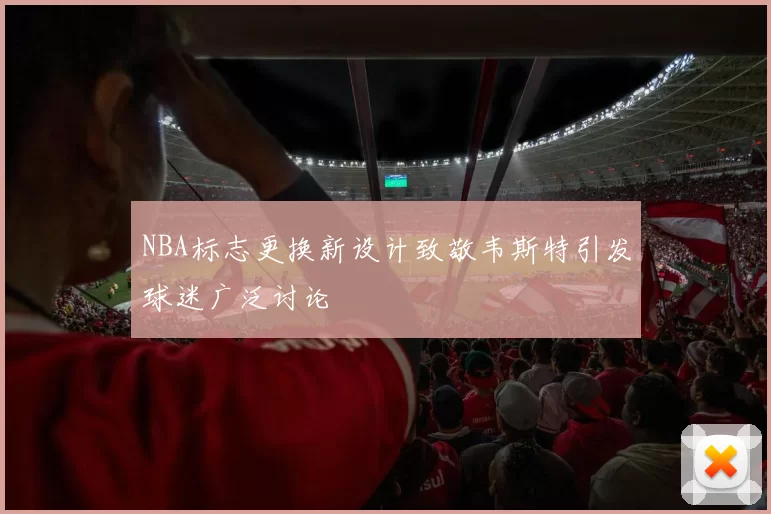 NBA标志更换新设计致敬韦斯特引发球迷广泛讨论