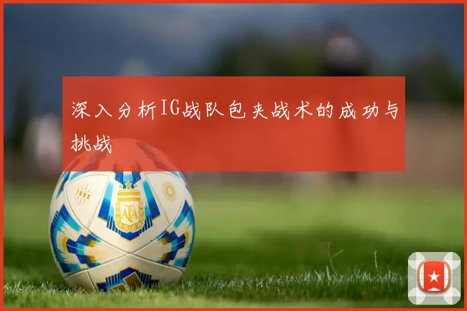 深入分析IG战队包夹战术的成功与挑战