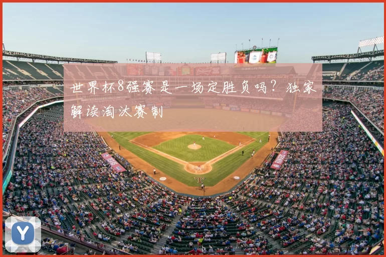 世界杯8强赛是一场定胜负吗?独家解读淘汰赛制