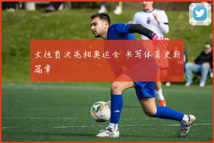 女性首次亮相奥运会 书写体育史新篇章