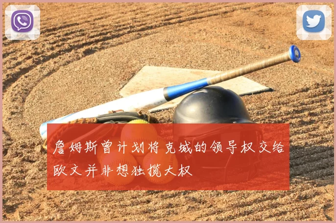 詹姆斯曾计划将克城的领导权交给欧文并非想独揽大权