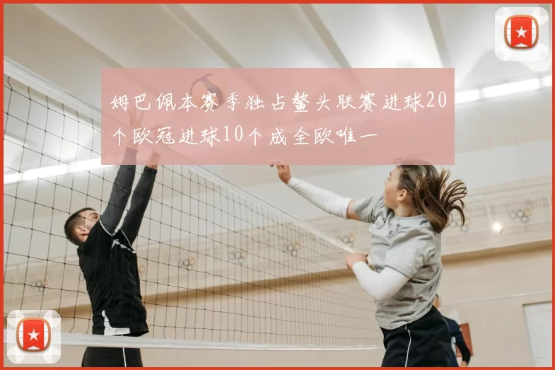 姆巴佩本赛季独占鳌头联赛进球20个欧冠进球10个成全欧唯一