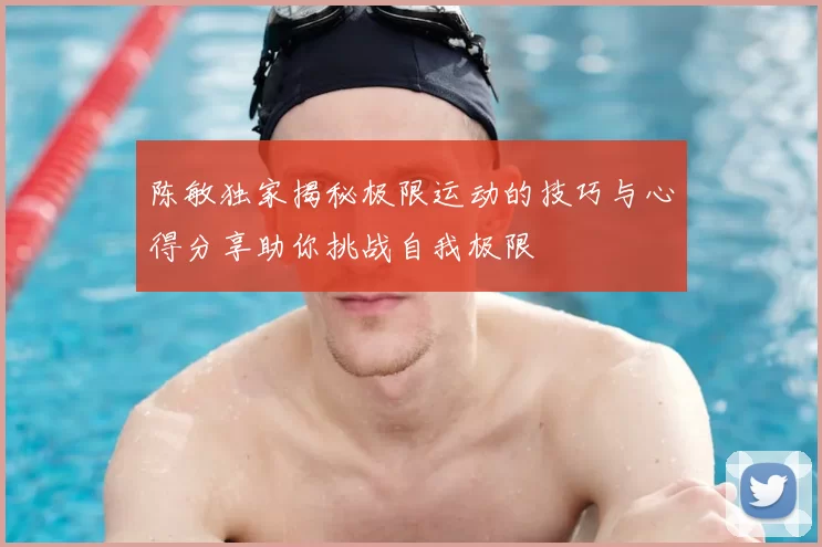 陈敏独家揭秘极限运动的技巧与心得分享助你挑战自我极限