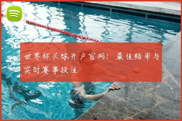 世界杯买球开户官网：最佳赔率与实时赛事投注