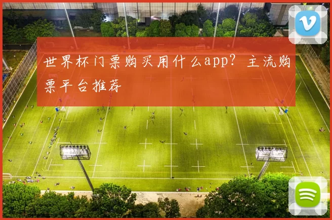 世界杯门票购买用什么app？主流购票平台推荐