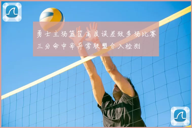 勇士主场篮筐高度误差致多场比赛三分命中率异常联盟介入检测