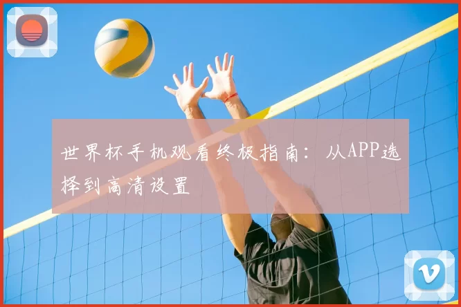 世界杯手机观看终极指南:从APP选择到高清设置