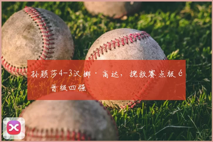 孙颖莎4-3汉娜·高达,挽救赛点极限晋级四强