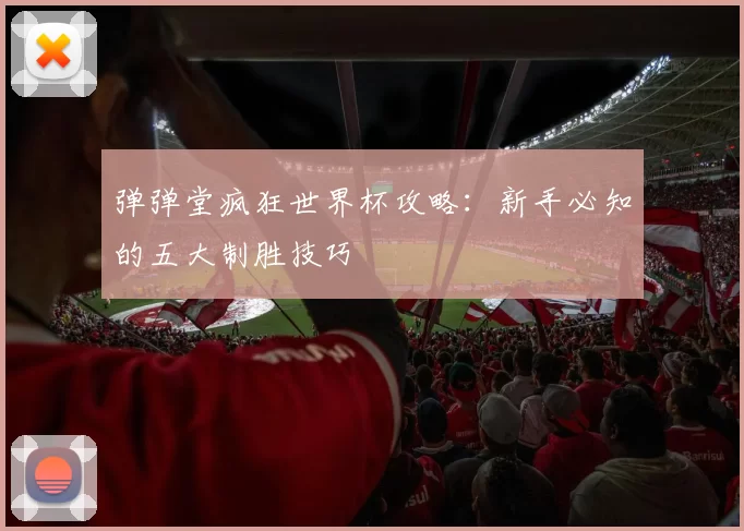 弹弹堂疯狂世界杯攻略:新手必知的五大制胜技巧