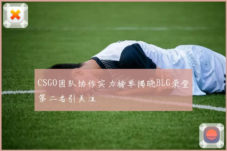 CSGO团队协作实力榜单揭晓BLG荣登第二名引关注