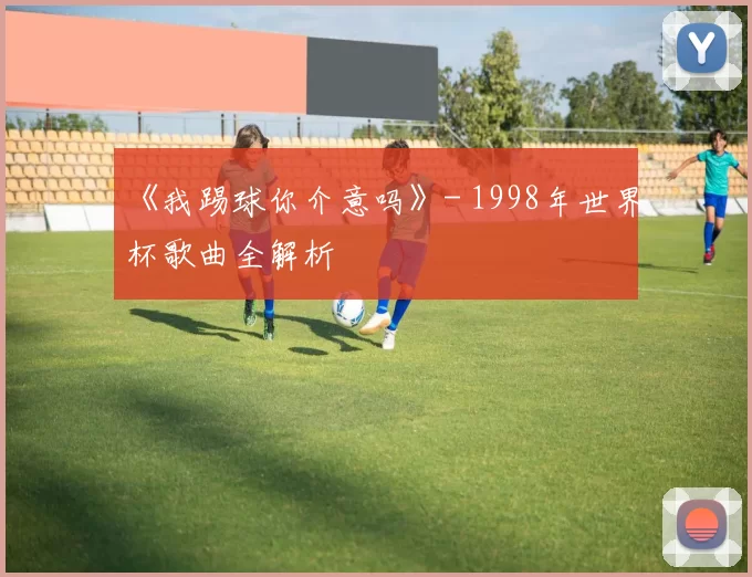 《我踢球你介意吗》- 1998年世界杯歌曲全解析