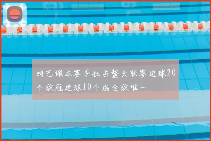 姆巴佩本赛季独占鳌头联赛进球20个欧冠进球10个成全欧唯一