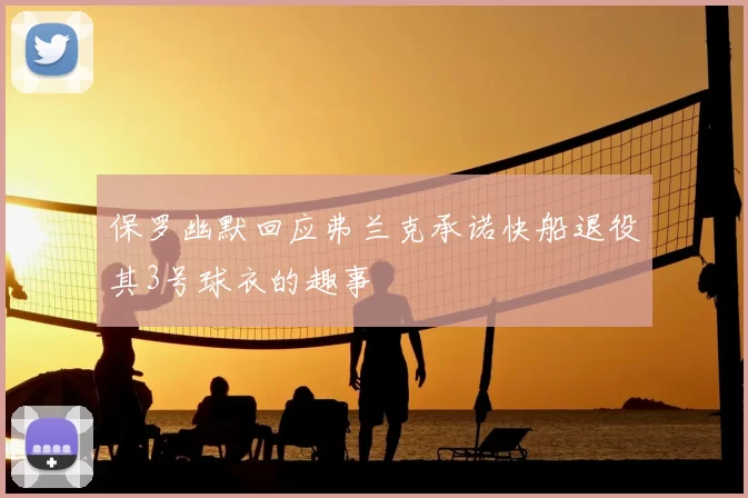 保罗幽默回应弗兰克承诺快船退役其3号球衣的趣事