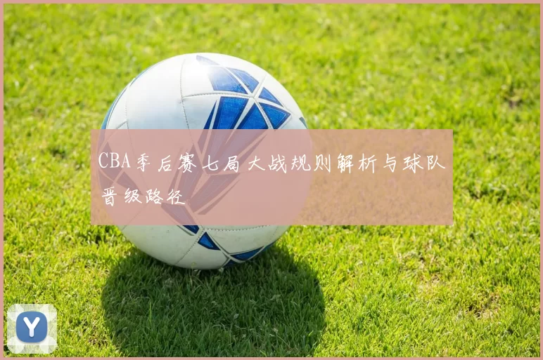 CBA季后赛七局大战规则解析与球队晋级路径