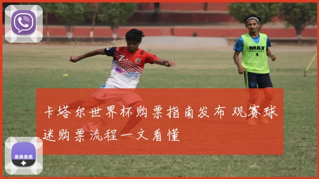 卡塔尔世界杯购票指南发布 观赛球迷购票流程一文看懂