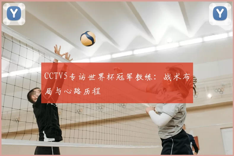 CCTV5专访世界杯冠军教练：战术布局与心路历程