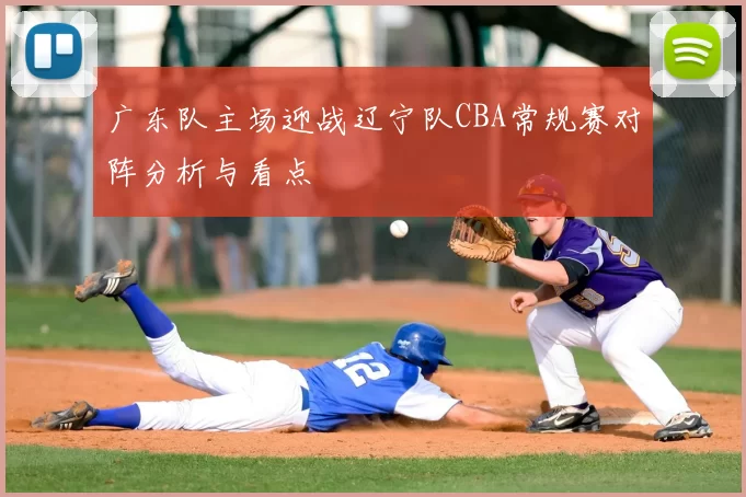 广东队主场迎战辽宁队CBA常规赛对阵分析与看点