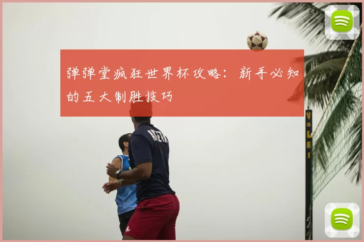 弹弹堂疯狂世界杯攻略：新手必知的五大制胜技巧