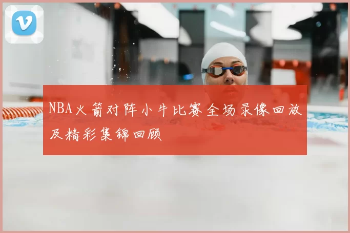 NBA火箭对阵小牛比赛全场录像回放及精彩集锦回顾