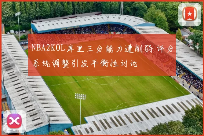 NBA2KOL库里三分能力遭削弱 评分系统调整引发平衡性讨论